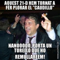 AQUEST 21-D HEM TORNAT A FER PLORAR EL "CAUDILLO" NANOOOOO, PORTA UN TORELLÓ QUE HO REMULLAREEM!
