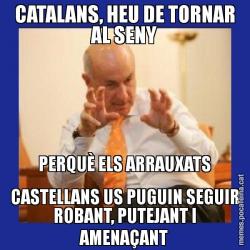 CATALANS, HEU DE TORNAR AL SENY PERQUÈ ELS ARRAUXATS CASTELLANS US PUGUIN SEGUIR ROBANT, PUTEJANT I AMENAÇANT
