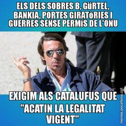 ELS DELS SOBRES B, GüRTEL, BANKIA, PORTES GIRATòRIES I GUERRES SENSE PERMíS DE L'ONU EXIGIM ALS CATALUFUS QUE "ACATIN LA LEGALITAT VIGENT"