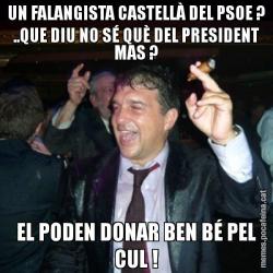 UN FALANGISTA CASTELLÀ DEL PSOE ? ..QUE DIU NO SÉ QUÈ DEL PRESIDENT MAS ? EL PODEN DONAR BEN BÉ PEL CUL !