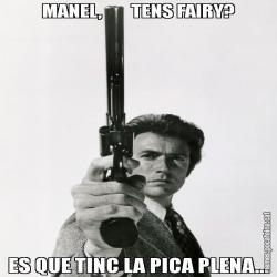 MANEL,        TENS FAIRY? ES QUE TINC LA PICA PLENA...