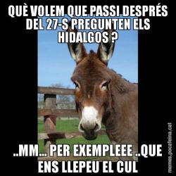 QUÈ VOLEM QUE PASSI DESPRÉS DEL 27-S PREGUNTEN ELS HIDALGOS ? ..MM... PER EXEMPLEEE ..QUE ENS LLEPEU EL CUL