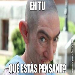 EH TU QUÈ ESTÀS PENSANT?
