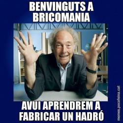 BENVINGUTS A BRICOMANIA AVUI APRENDREM A FABRICAR UN HADRÓ