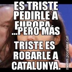 ES TRISTE PEDIRLE A EUROPA... ...PERO MÁS TRISTE ES  ROBARLE A CATALUNYA.