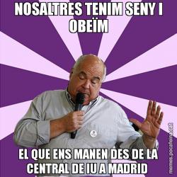 NOSALTRES TENIM SENY I OBEÏM EL QUE ENS MANEN DES DE LA CENTRAL DE IU A MADRID