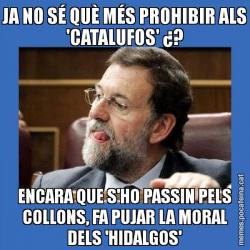 JA NO SÉ QUÈ MÉS PROHIBIR ALS 'CATALUFOS' ¿? ENCARA QUE S'HO PASSIN PELS COLLONS, FA PUJAR LA MORAL DELS 'HIDALGOS'