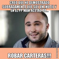 CREO QUE HE DEMOSTRADO SOBRADAMENTE QUE SOY UN INUTIL Y EN EL PP MAN ACETAO PA... ROBAR CARTERAS!!!