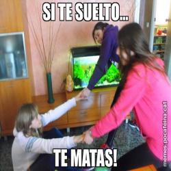 SI TE SUELTO... TE MATAS!