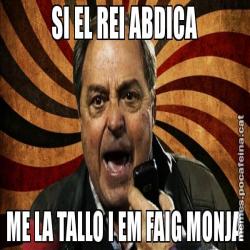 SI EL REI ABDICA ME LA TALLO I EM FAIG MONJA