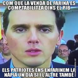 COM QUE LA VENDA DE FARINA ES COMPTABILITZA DINS EL PIB ELS PATRIOTES ENS ENFARINEM LA NÀPIA UN DIA SÍ I L'ALTRE TAMBÉ