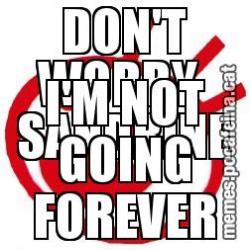 DON'T WORRY  SANDRINE I'M NOT GOING FOREVER