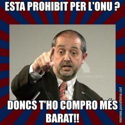 ESTA PROHIBIT PER L'ONU ? DONCS T'HO COMPRO MÉS BARAT!!