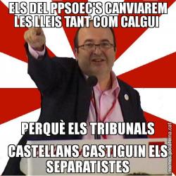 ELS DEL PPSOEC'S CANVIAREM LES LLEIS TANT COM CALGUI  PERQUÈ ELS TRIBUNALS CASTELLANS CASTIGUIN ELS SEPARATISTES