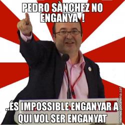 PEDRO SÀNCHEZ NO ENGANYA  ! ..ÉS IMPOSSIBLE ENGANYAR A QUI VOL SER ENGANYAT