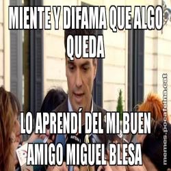 MIENTE Y DIFAMA QUE ALGO QUEDA LO APRENDÍ DEL MI BUEN AMIGO MIGUEL BLESA