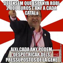 DEFENSEM QUE ESPANYA ROBI 2.000 EUROS L'ANY A CADA CATALà AIXí CADA ANY PODEM DESPOTRICAR DELS PRESSUPOSTOS DE LA GENE