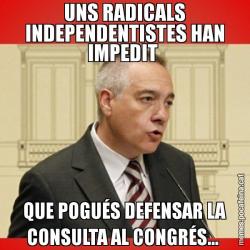 UNS RADICALS INDEPENDENTISTES HAN IMPEDIT  QUE POGUÉS DEFENSAR LA CONSULTA AL CONGRÉS...