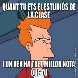 QUANT TU ETS EL ESTUDIÓS DE LA CLASE I UN NEN HA TRET MILLOR NOTA QUE TU