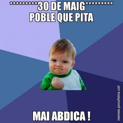 *********30 DE MAIG********* POBLE QUE PITA MAI ABDICA !