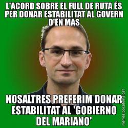 L'ACORD SOBRE EL FULL DE RUTA ÉS PER DONAR ESTABILITAT AL GOVERN D'EN MAS NOSALTRES PREFERIM DONAR ESTABILITAT AL 'GOBIERNO DEL MARIANO'