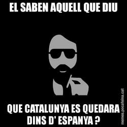 EL SABEN AQUELL QUE DIU QUE CATALUNYA ES QUEDARA DINS D' ESPANYA ?