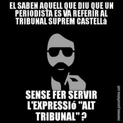 EL SABEN AQUELL QUE DIU QUE UN PERIODISTA ES VA REFERIR AL TRIBUNAL SUPREM CASTELLà SENSE FER SERVIR L'EXPRESSIó "ALT TRIBUNAL" ?
