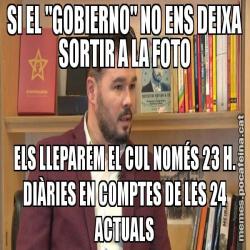 SI EL "GOBIERNO" NO ENS DEIXA SORTIR A LA FOTO ELS LLEPAREM EL CUL NOMÉS 23 H. DIÀRIES EN COMPTES DE LES 24 ACTUALS