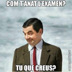 COM T'ANAT L'EXAMEN? TU QUE CREUS?