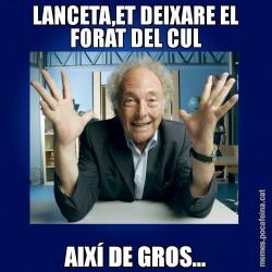 LANCETA,ET DEIXARE EL FORAT DEL CUL AIXÍ DE GROS...