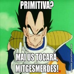 PRIMITIVA? MAI US TOCARÀ, MITGESMERDES!