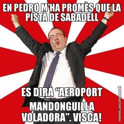 EN PEDRO M’HA PROMÈS QUE LA PISTA DE SABADELL ES DIRÀ “AEROPORT MANDONGUILLA VOLADORA”. VISCA!