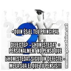 • QUIN ÉS EL TEU PRINCIPAL DEFECTE?  - L'HONESTEDAT  • PERSONALMENT NO PENSO QUE L'HONESTEDAT SIGUI UN DEFECTE  - ME LA SUA EL QUE TU PENSIS!!!