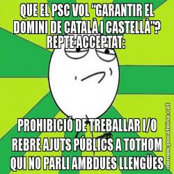 QUE EL PSC VOL “GARANTIR EL DOMINI DE CATALÀ I CASTELLÀ”? REPTE ACCEPTAT:  PROHIBICIÓ DE TREBALLAR I/O REBRE AJUTS PÚBLICS A TOTHOM QUI NO PARLI AMBDUES LLENGÜES