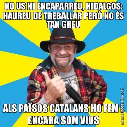 NO US HI ENCAPARREU, HIDALGOS: HAUREU DE TREBALLAR PERÒ NO ÉS TAN GREU ALS PAÏSOS CATALANS HO FEM I ENCARA SOM VIUS