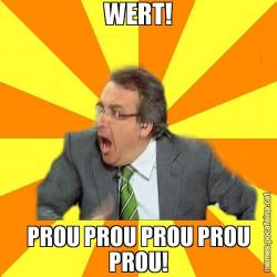 WERT! PROU PROU PROU PROU PROU!