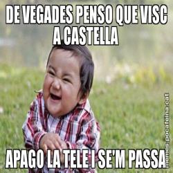 DE VEGADES PENSO QUE VISC A CASTELLA APAGO LA TELE I SE'M PASSA