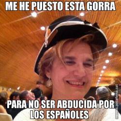 ME HE PUESTO ESTA GORRA PARA NO SER ABDUCIDA POR LOS ESPAÑOLES
