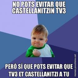 NO POTS EVITAR QUE CASTELLANITZIN TV3 PERÒ SÍ QUE POTS EVITAR QUE TV3 ET CASTELLANITZI A TU