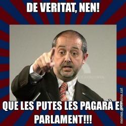 DE VERITAT, NEN! QUE LES PUTES LES PAGARÀ EL PARLAMENT!!!