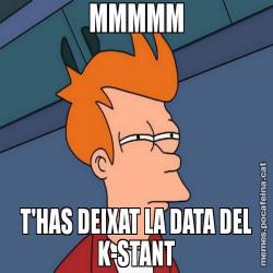 MMMMM T'HAS DEIXAT LA DATA DEL K-STANT