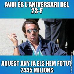 AVUI ÉS L'ANIVERSARI DEL 23-F AQUEST ANY JA ELS HEM FOTUT 2445 MILIONS