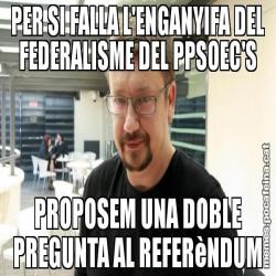 PER SI FALLA L'ENGANYIFA DEL FEDERALISME DEL PPSOEC'S PROPOSEM UNA DOBLE PREGUNTA AL REFERèNDUM
