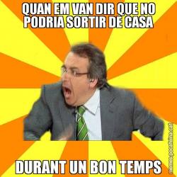 QUAN EM VAN DIR QUE NO PODRIA SORTIR DE CASA DURANT UN BON TEMPS