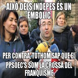 AIXÒ DELS INDEPES ÉS UN EMBOLIC PER CONTRA, TOTHOM SAP QUE EL PPSOEC'S SOM LA CROSSA DEL FRANQUISME