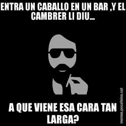 ENTRA UN CABALLO EN UN BAR ,Y EL CAMBRER LI DIU... A QUE VIENE ESA CARA TAN LARGA?