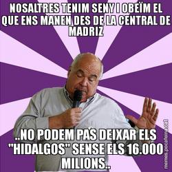 NOSALTRES TENIM SENY I OBEÏM EL QUE ENS MANEN DES DE LA CENTRAL DE MADRIZ ..NO PODEM PAS DEIXAR ELS "HIDALGOS" SENSE ELS 16.000 MILIONS..