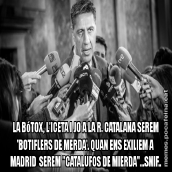 LA BóTOX, L'ICETA I JO A LA R. CATALANA SEREM 'BOTIFLERS DE MERDA'. QUAN ENS EXILIEM A MADRID  SEREM "CATALUFOS DE MIERDA"...SNIF..