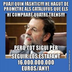 PUAJ! QUIN FÀSHTIC!!! HE HAGUT DE PROMETRE ALS CATALUFUS QUE ELS HI COMPRARÉ QUATRE TRENS!!! PERÒ TOT SIGUI PER SEGUIR-LOS ESTAFANT 16.000.000.000 EUROS/ANY!