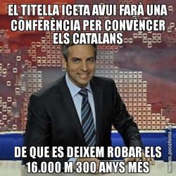 EL TITELLA ICETA AVUI FARÀ UNA CONFERÈNCIA PER CONVÈNCER ELS CATALANS DE QUE ES DEIXEM ROBAR ELS 16.000 M 300 ANYS MÉS